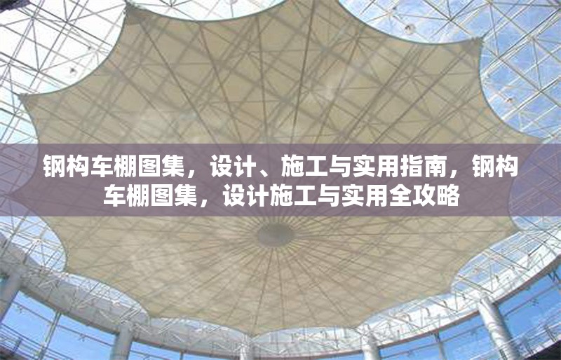 鋼構(gòu)車棚圖集，設(shè)計、施工與實用指南，鋼構(gòu)車棚圖集，設(shè)計施工與實用全攻略 行業(yè)新聞