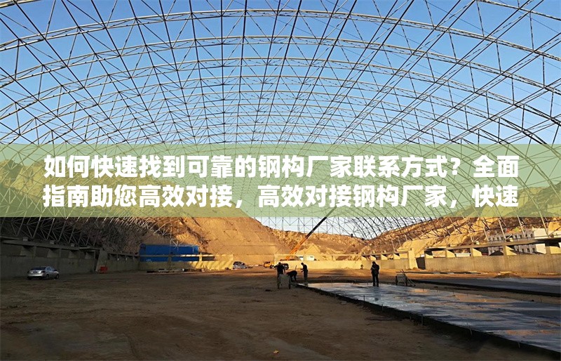 如何快速找到可靠的鋼構(gòu)廠家聯(lián)系方式？全面指南助您高效對(duì)接，高效對(duì)接鋼構(gòu)廠家，快速獲取可靠