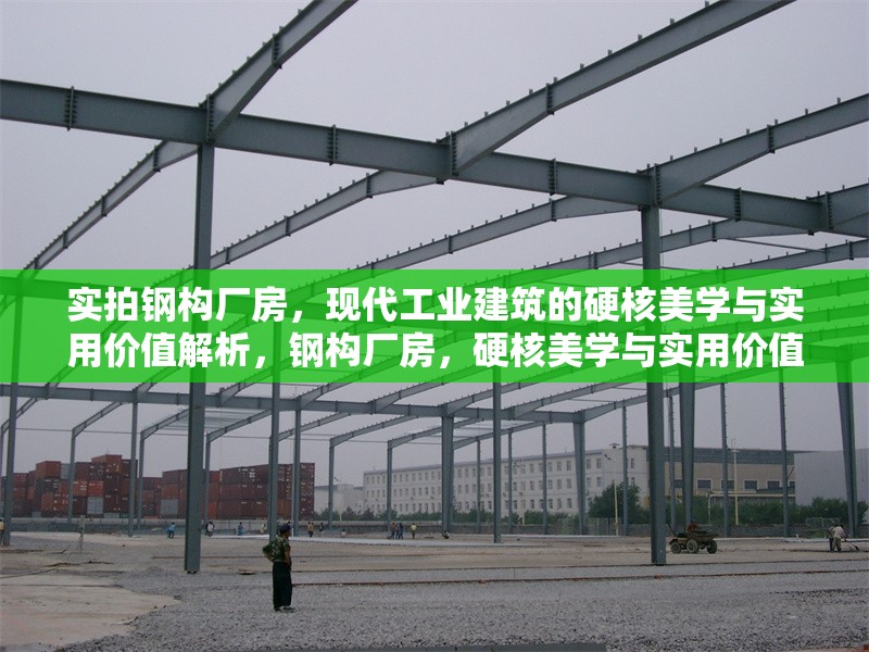 實(shí)拍鋼構(gòu)廠房，現(xiàn)代工業(yè)建筑的硬核美學(xué)與實(shí)用價(jià)值解析，鋼構(gòu)廠房，硬核美學(xué)與實(shí)用價(jià)值的工業(yè)建筑典范
