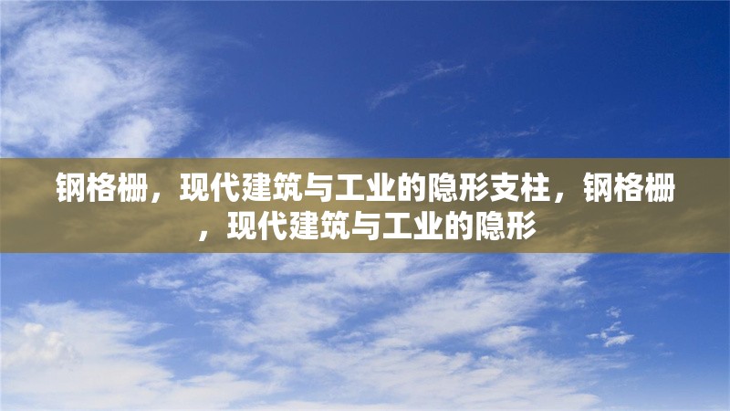 鋼格柵，現(xiàn)代建筑與工業(yè)的隱形支柱，鋼格柵，現(xiàn)代建筑與工業(yè)的隱形