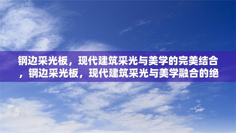 鋼邊采光板，現(xiàn)代建筑采光與美學(xué)的完美結(jié)合，鋼邊采光板，現(xiàn)代建筑采光與美學(xué)融合的絕佳