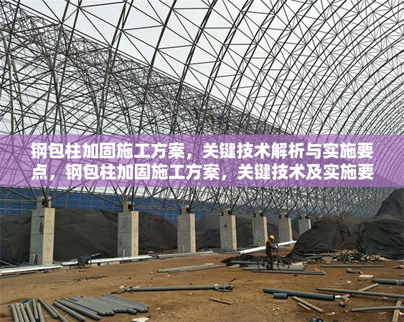 鋼包柱加固施工方案，關(guān)鍵技術(shù)解析與實(shí)施要點(diǎn)，鋼包柱加固施工方案，關(guān)鍵技術(shù)及實(shí)施要點(diǎn)全解析