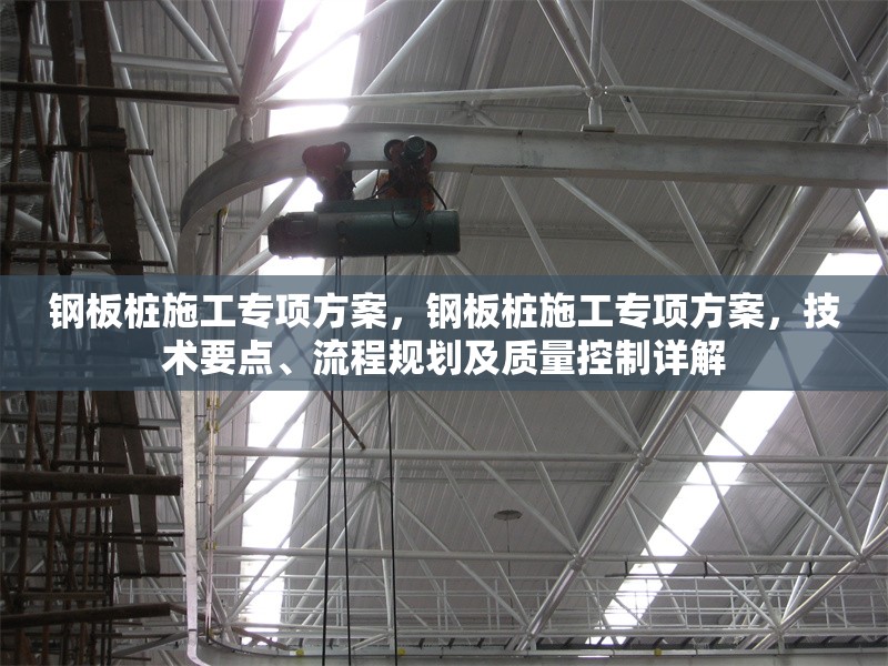 鋼板樁施工專項(xiàng)方案，鋼板樁施工專項(xiàng)方案，技術(shù)要點(diǎn)、流程規(guī)劃及質(zhì)量控制詳解