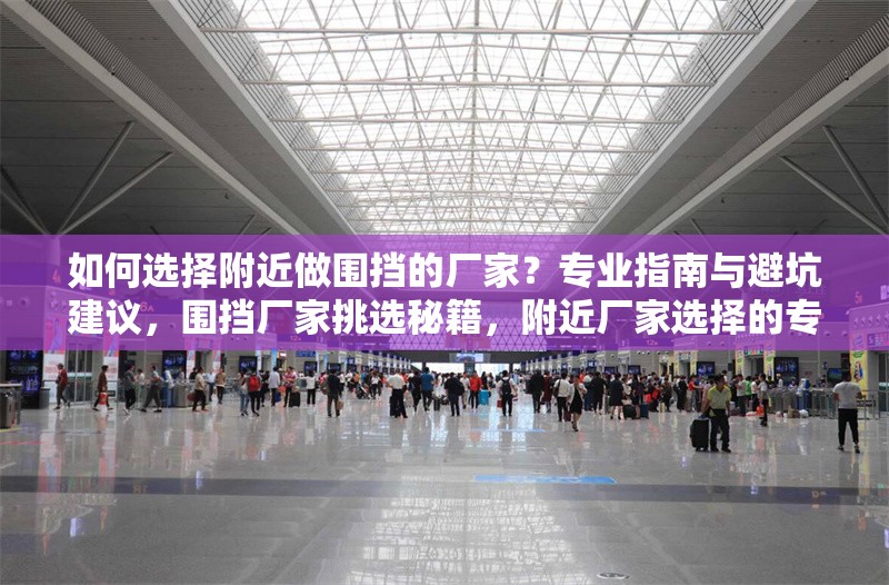 如何選擇附近做圍擋的廠家？專業(yè)指南與避坑建議，圍擋廠家挑選秘籍，附近廠家選擇的專業(yè)指南與避坑 行業(yè)新聞