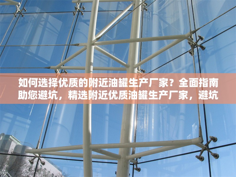 如何選擇優(yōu)質(zhì)的附近油罐生產(chǎn)廠家？全面指南助您避坑，精選附近優(yōu)質(zhì)油罐生產(chǎn)廠家，避坑