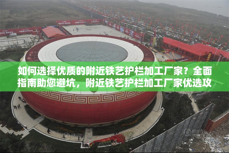 如何選擇優(yōu)質的附近鐵藝護欄加工廠家？全面指南助您避坑，附近鐵藝護欄加工廠家優(yōu)選攻略， 行業(yè)新聞