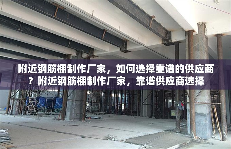 附近鋼筋棚制作廠家，如何選擇靠譜的供應(yīng)商？附近鋼筋棚制作廠家，靠譜供應(yīng)商選擇