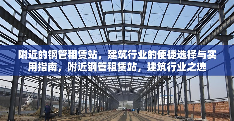 附近的鋼管租賃站，建筑行業(yè)的便捷選擇與實用指南，附近鋼管租賃站，建筑行業(yè)之選 行業(yè)新聞