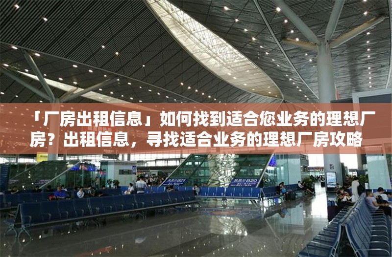 「廠房出租信息」如何找到適合您業(yè)務(wù)的理想廠房？出租信息，尋找適合業(yè)務(wù)的理想廠房攻略 行業(yè)新聞