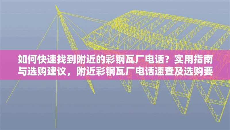 如何快速找到附近的彩鋼瓦廠電話？實(shí)用指南與選購(gòu)建議，附近彩鋼瓦廠電話速查及選購(gòu)要點(diǎn)全攻略 行業(yè)新聞