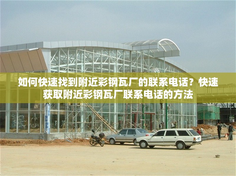如何快速找到附近彩鋼瓦廠的聯(lián)系電話？快速獲取附近彩鋼瓦廠聯(lián)系電話的方法