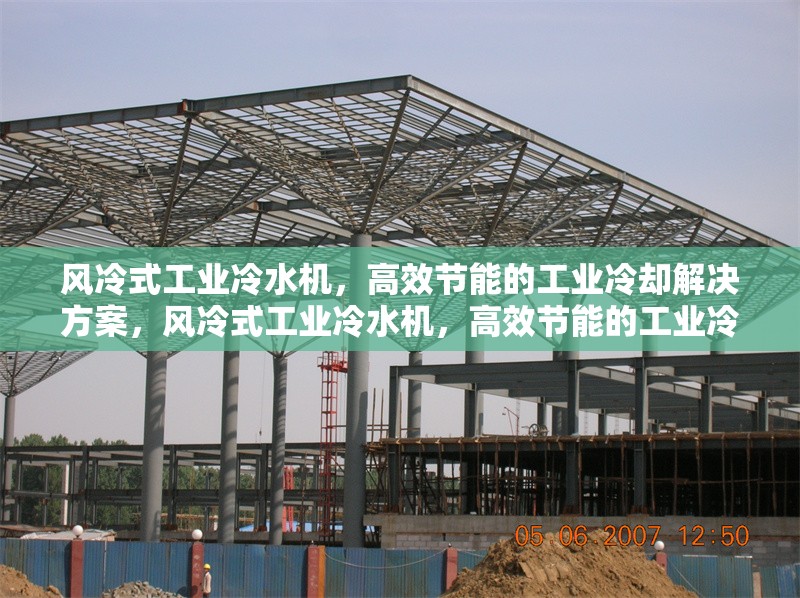 風(fēng)冷式工業(yè)冷水機(jī)，高效節(jié)能的工業(yè)冷卻解決方案，風(fēng)冷式工業(yè)冷水機(jī)，高效節(jié)能的工業(yè)冷卻優(yōu)選方案