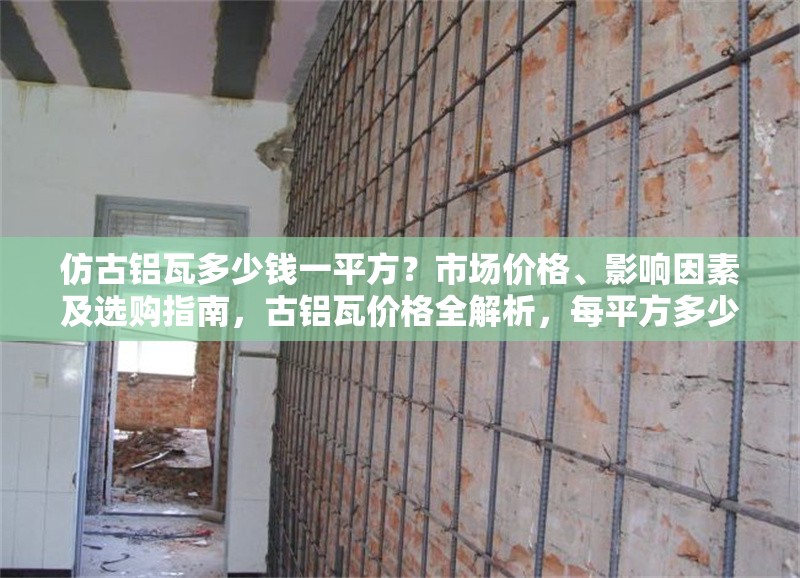 仿古鋁瓦多少錢一平方？市場(chǎng)價(jià)格、影響因素及選購(gòu)指南，古鋁瓦價(jià)格全解析，每平方多少錢、影響因素及選購(gòu)