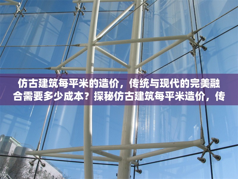 仿古建筑每平米的造價，傳統(tǒng)與現(xiàn)代的完美融合需要多少成本？探秘仿古建筑每平米造價，傳統(tǒng)與現(xiàn)代融合的成本 行業(yè)新聞