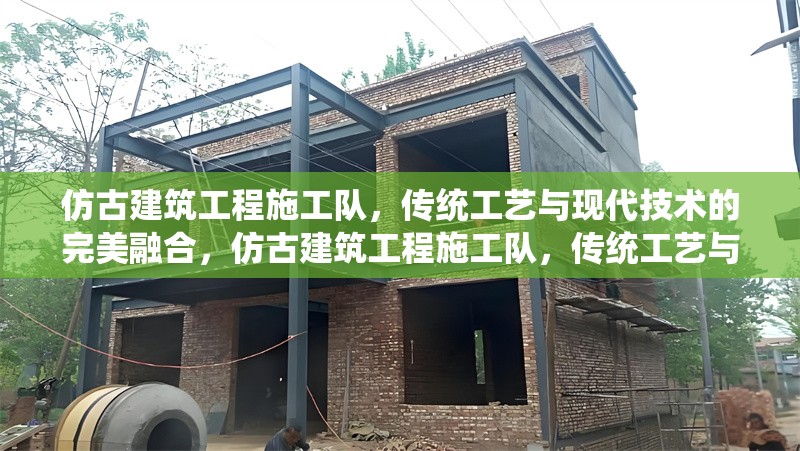 仿古建筑工程施工隊，傳統(tǒng)工藝與現(xiàn)代技術的完美融合，仿古建筑工程施工隊，傳統(tǒng)工藝與現(xiàn)代技術的匠心融合 行業(yè)新聞
