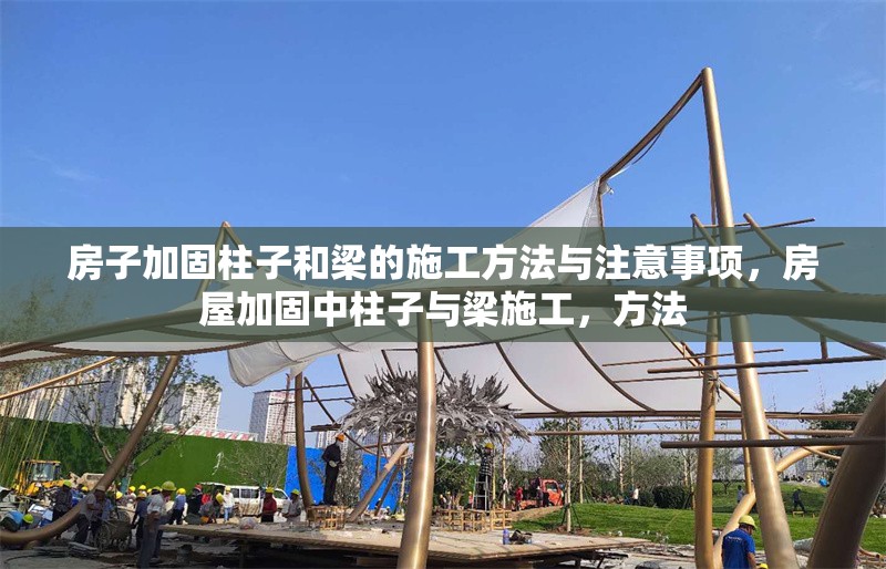 房子加固柱子和梁的施工方法與注意事項，房屋加固中柱子與梁施工，方法 行業(yè)新聞