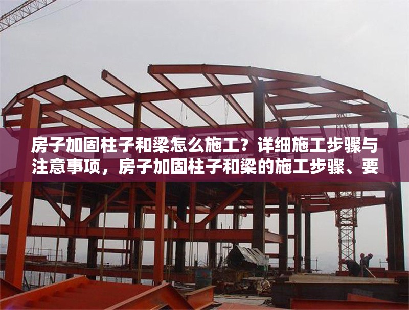 房子加固柱子和梁怎么施工？詳細(xì)施工步驟與注意事項(xiàng)，房子加固柱子和梁的施工步驟、要點(diǎn)及注意事項(xiàng)詳解 行業(yè)新聞