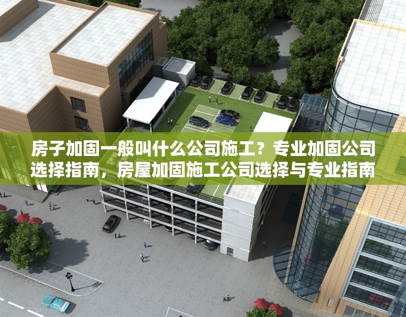 房子加固一般叫什么公司施工？專業(yè)加固公司選擇指南，房屋加固施工公司選擇與專業(yè)指南 行業(yè)新聞