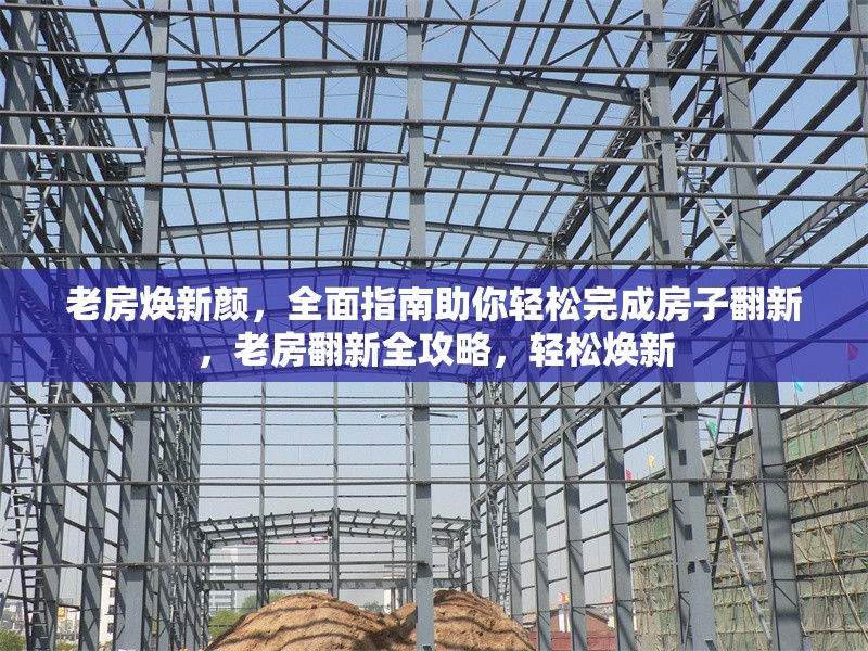 老房煥新顏，全面指南助你輕松完成房子翻新，老房翻新全攻略，輕松煥新 行業(yè)新聞
