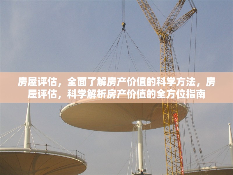 房屋評(píng)估，全面了解房產(chǎn)價(jià)值的科學(xué)方法，房屋評(píng)估，科學(xué)解析房產(chǎn)價(jià)值的全方位指南