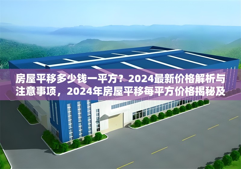 房屋平移多少錢(qián)一平方？2024最新價(jià)格解析與注意事項(xiàng)，2024年房屋平移每平方價(jià)格揭秘及注意事項(xiàng)