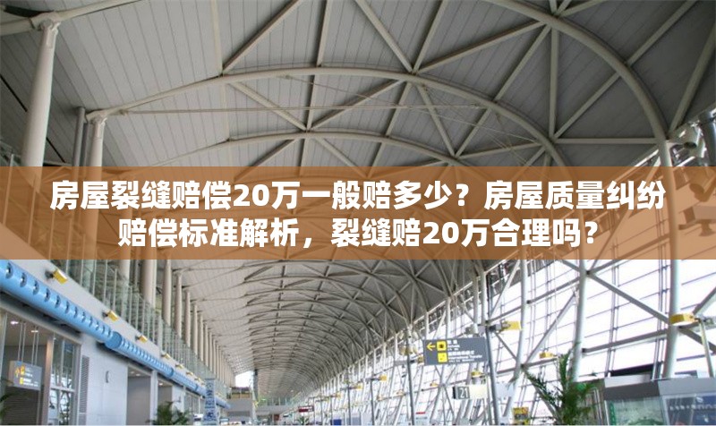 房屋裂縫賠償20萬(wàn)一般賠多少？房屋質(zhì)量糾紛賠償標(biāo)準(zhǔn)解析，裂縫賠20萬(wàn)合理嗎？ 行業(yè)新聞