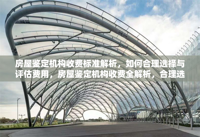 房屋鑒定機構收費標準解析，如何合理選擇與評估費用，房屋鑒定機構收費全解析，合理選擇與費用評估要點 行業(yè)新聞