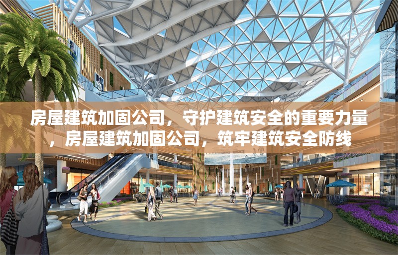 房屋建筑加固公司，守護(hù)建筑安全的重要力量，房屋建筑加固公司，筑牢建筑安全防線