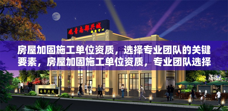 房屋加固施工單位資質(zhì)，選擇專業(yè)團(tuán)隊的關(guān)鍵要素，房屋加固施工單位資質(zhì)，專業(yè)團(tuán)隊選擇關(guān)鍵 行業(yè)新聞