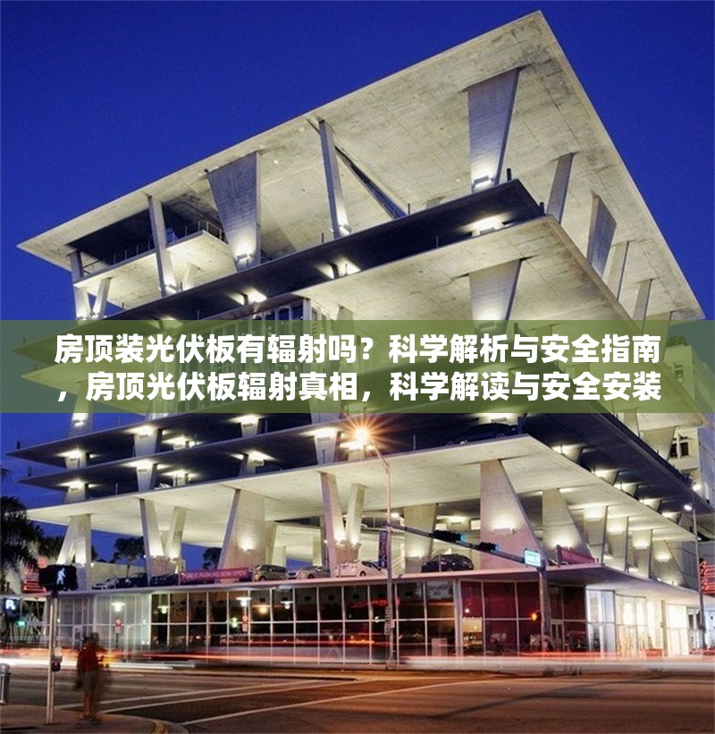 房頂裝光伏板有輻射嗎？科學(xué)解析與安全指南，房頂光伏板輻射真相，科學(xué)解讀與安全安裝指南