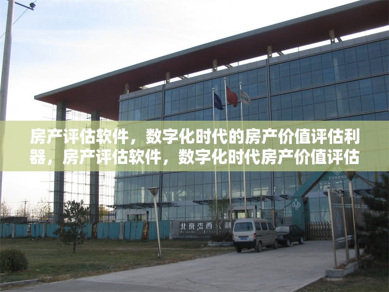 房產(chǎn)評估軟件，數(shù)字化時(shí)代的房產(chǎn)價(jià)值評估利器，房產(chǎn)評估軟件，數(shù)字化時(shí)代房產(chǎn)價(jià)值評估