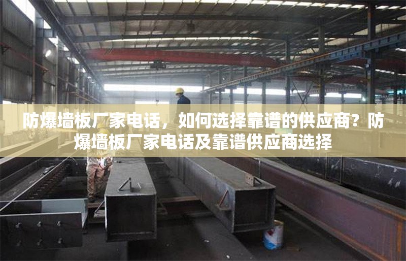 防爆墻板廠家電話，如何選擇靠譜的供應(yīng)商？防爆墻板廠家電話及靠譜供應(yīng)商選擇