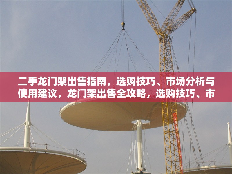 二手龍門(mén)架出售指南，選購(gòu)技巧、市場(chǎng)分析與使用建議，龍門(mén)架出售全攻略，選購(gòu)技巧、市場(chǎng)分析及使用建議