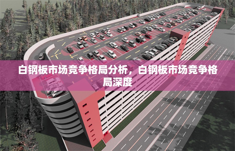 白鋼板市場競爭格局分析，白鋼板市場競爭格局深度 行業(yè)新聞 第1張