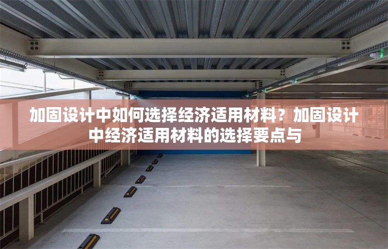 加固設(shè)計(jì)中如何選擇經(jīng)濟(jì)適用材料？加固設(shè)計(jì)中經(jīng)濟(jì)適用材料的選擇要點(diǎn)與