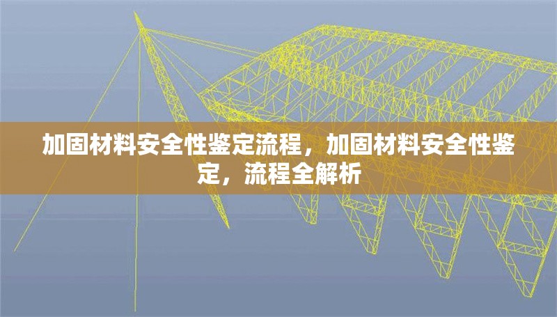 加固材料安全性鑒定流程，加固材料安全性鑒定，流程全解析 行業(yè)新聞 第1張