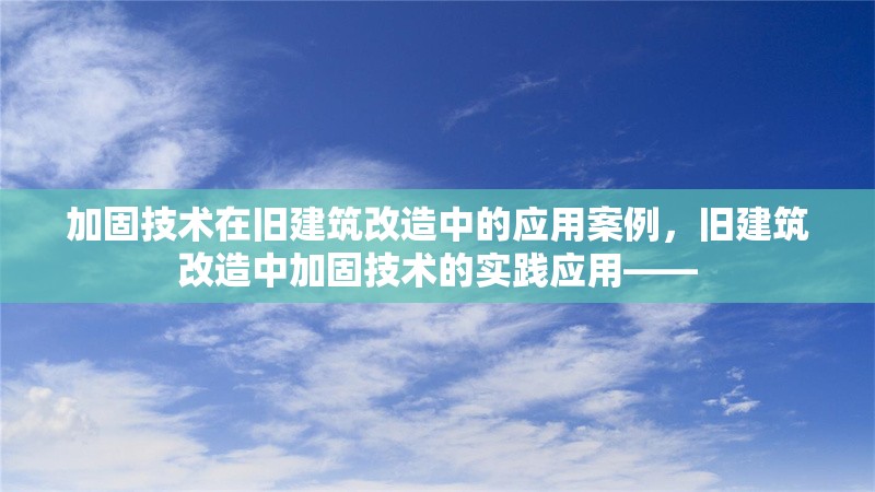 加固技術在舊建筑改造中的應用案例，舊建筑改造中加固技術的實踐應用—— 行業(yè)新聞 第1張