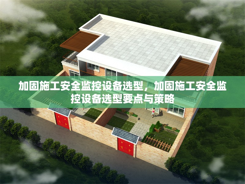 加固施工安全監(jiān)控設(shè)備選型，加固施工安全監(jiān)控設(shè)備選型要點與策略