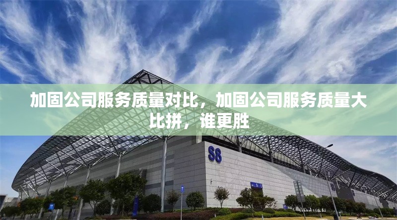 加固公司服務質量對比，加固公司服務質量大比拼，誰更勝 行業(yè)新聞 第1張