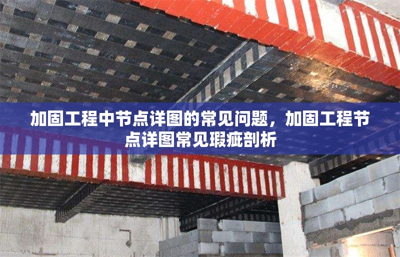 加固工程中節(jié)點(diǎn)詳圖的常見問題，加固工程節(jié)點(diǎn)詳圖常見瑕疵剖析 行業(yè)新聞