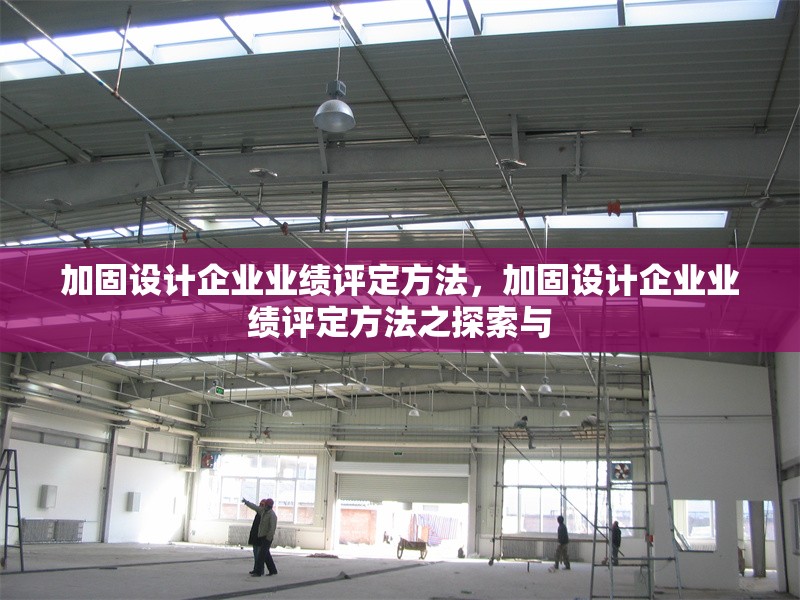 加固設(shè)計(jì)企業(yè)業(yè)績(jī)?cè)u(píng)定方法，加固設(shè)計(jì)企業(yè)業(yè)績(jī)?cè)u(píng)定方法之探索與 行業(yè)新聞 第1張