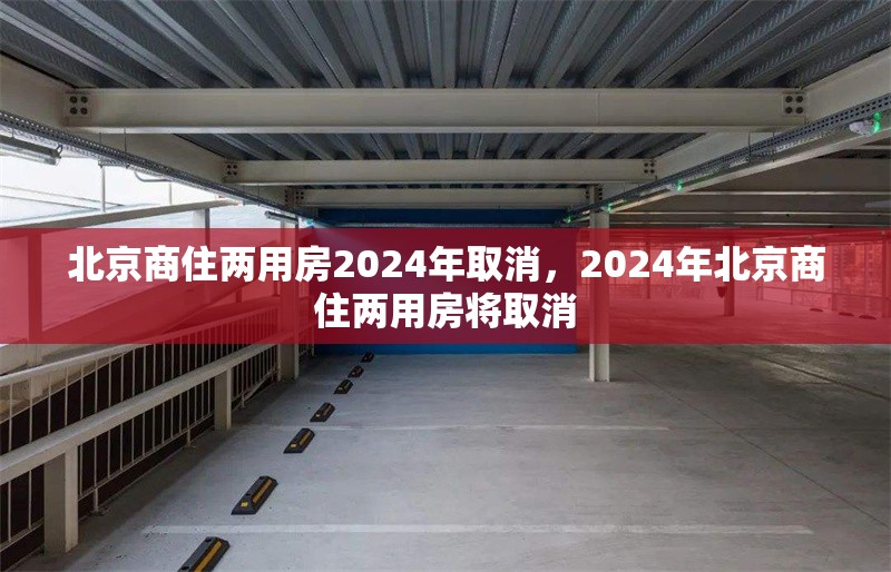 北京商住兩用房2024年取消，2024年北京商住兩用房將取消 行業(yè)新聞 第1張