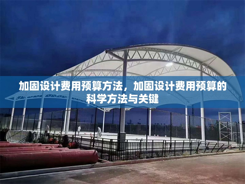加固設(shè)計費(fèi)用預(yù)算方法，加固設(shè)計費(fèi)用預(yù)算的科學(xué)方法與關(guān)鍵