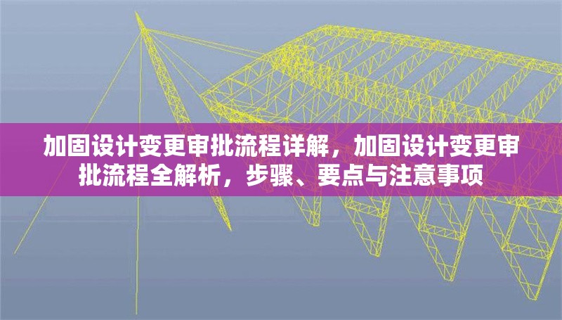 加固設計變更審批流程詳解，加固設計變更審批流程全解析，步驟、要點與注意事項 行業(yè)新聞 第1張