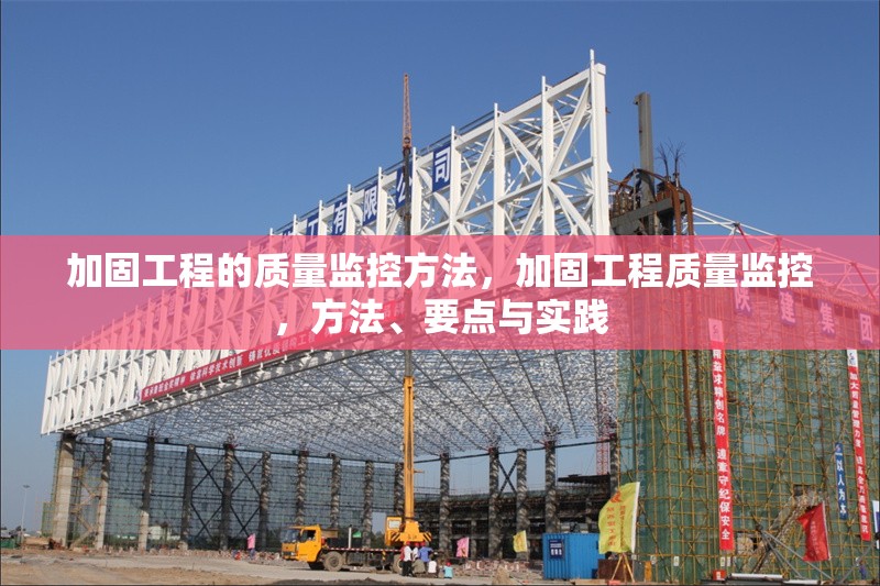 加固工程的質(zhì)量監(jiān)控方法，加固工程質(zhì)量監(jiān)控，方法、要點(diǎn)與實(shí)踐 行業(yè)新聞