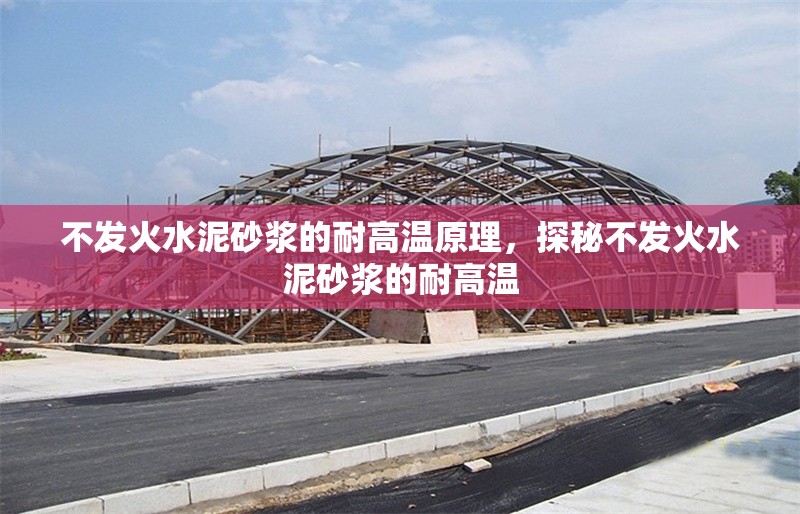 不發(fā)火水泥砂漿的耐高溫原理，探秘不發(fā)火水泥砂漿的耐高溫 行業(yè)新聞 第1張