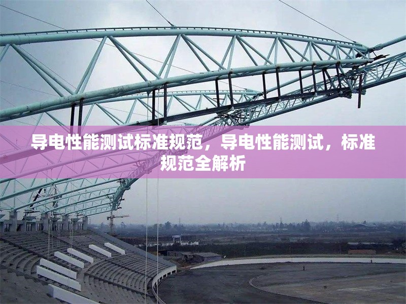 導電性能測試標準規(guī)范，導電性能測試，標準規(guī)范全解析