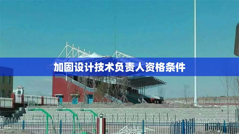 加固設(shè)計(jì)技術(shù)負(fù)責(zé)人資格條件 行業(yè)新聞