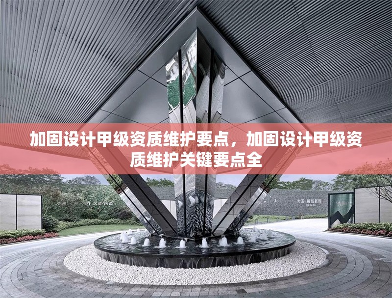 加固設(shè)計甲級資質(zhì)維護要點，加固設(shè)計甲級資質(zhì)維護關(guān)鍵要點全 行業(yè)新聞