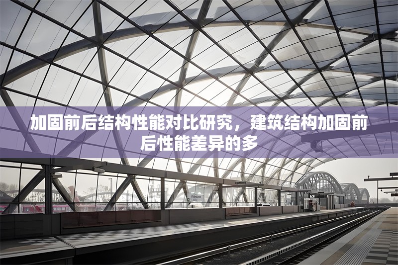 加固前后結(jié)構(gòu)性能對比研究，建筑結(jié)構(gòu)加固前后性能差異的多 行業(yè)新聞 第1張